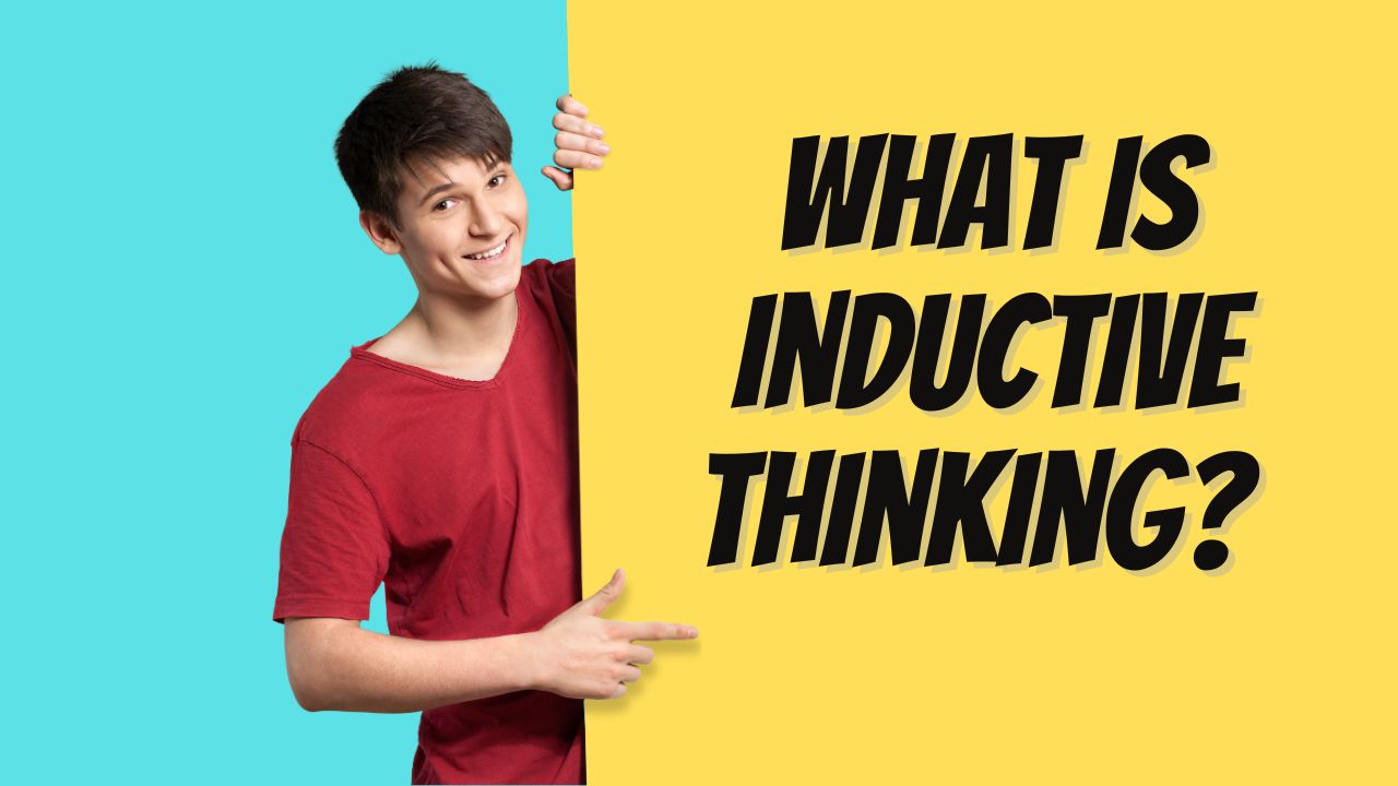 What is Inductive Thinking? Advantages and Disadvantages of Inductive Thinking in Real Life